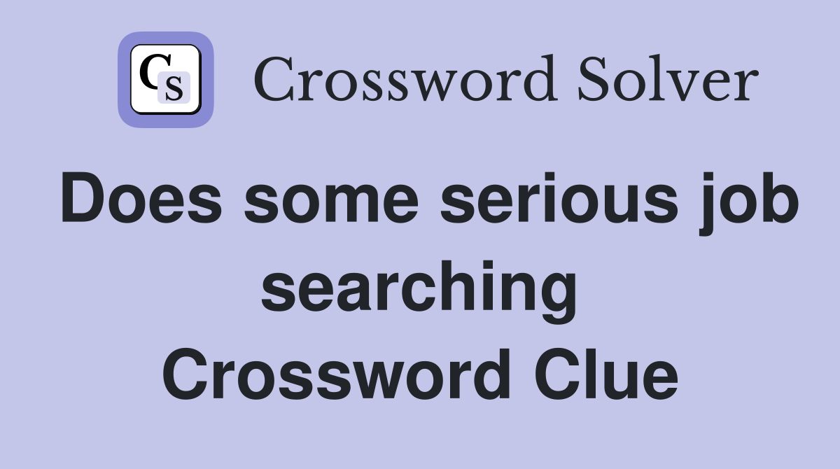 Does some serious job searching Crossword Clue