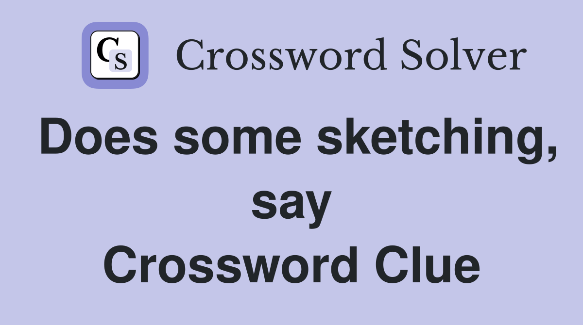 Does some sketching, say Crossword Clue