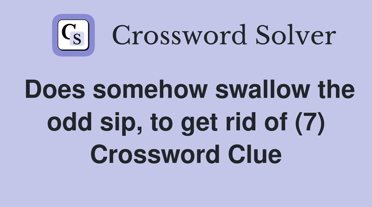 Does somehow swallow the odd sip, to get rid of (7) Crossword Clue