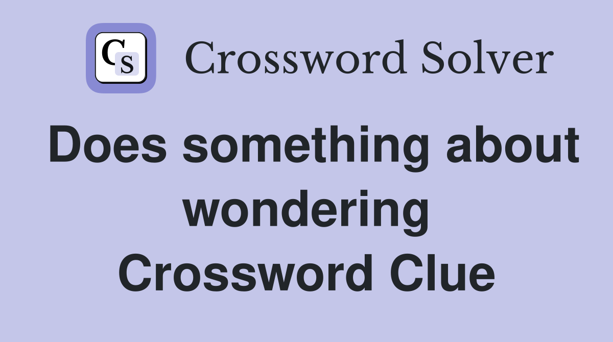 Does something about wondering Crossword Clue