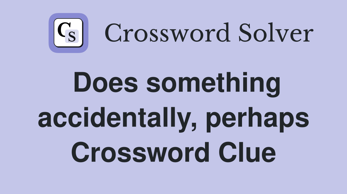 Does something accidentally, perhaps Crossword Clue