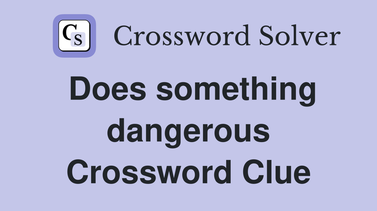 Does something dangerous Crossword Clue