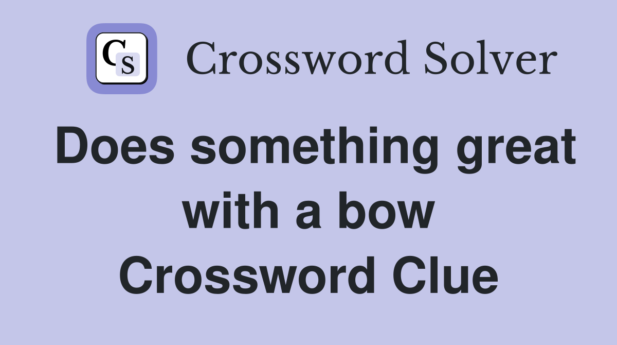 Does something great with a bow Crossword Clue