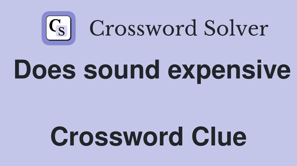 Does sound expensive  Crossword Clue