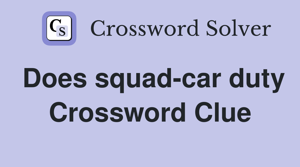 Does squad-car duty Crossword Clue