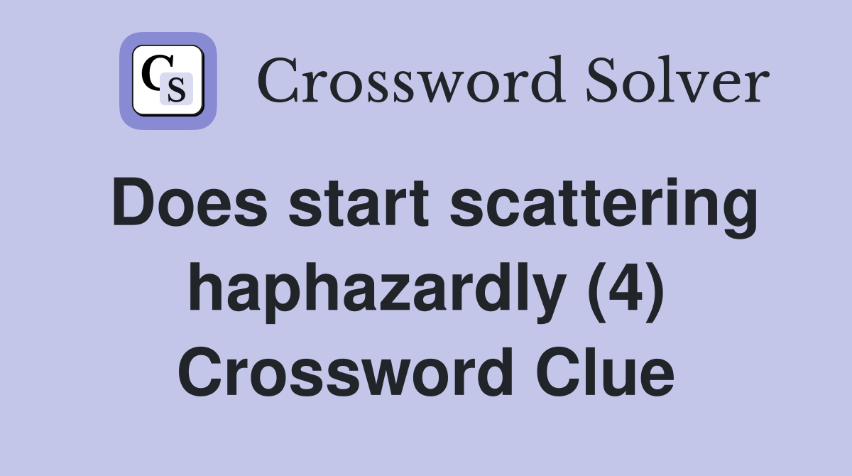 Does start scattering haphazardly (4) Crossword Clue
