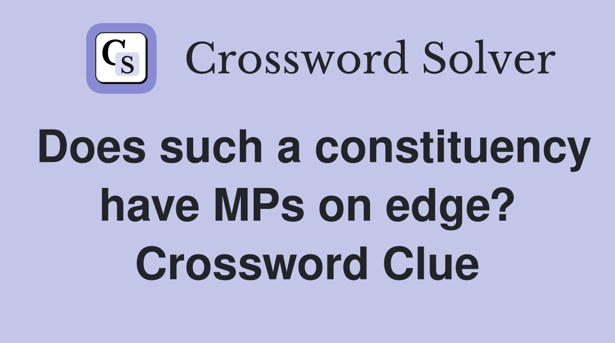 Does such a constituency have MPs on edge? Crossword Clue