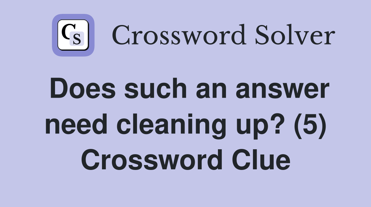 Does such an answer need cleaning up? (5) Crossword Clue