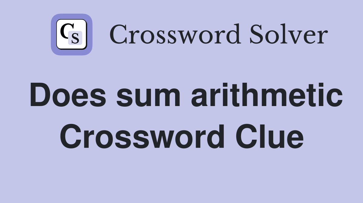 Does sum arithmetic Crossword Clue