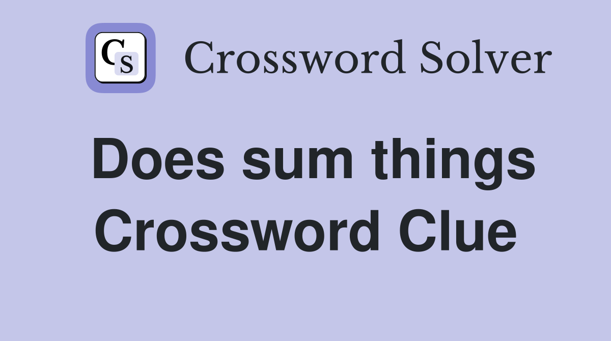 Does sum things Crossword Clue