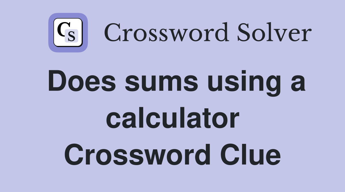 Does sums using a calculator Crossword Clue