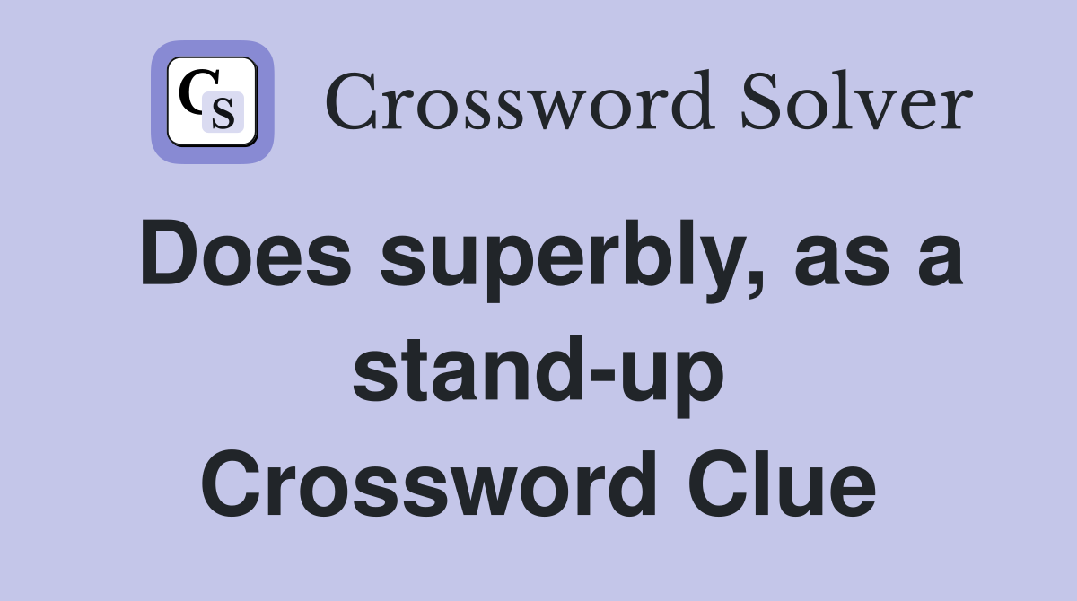 Does superbly, as a stand-up Crossword Clue