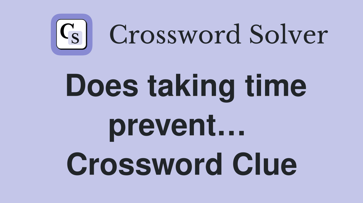 Does taking time prevent…  Crossword Clue