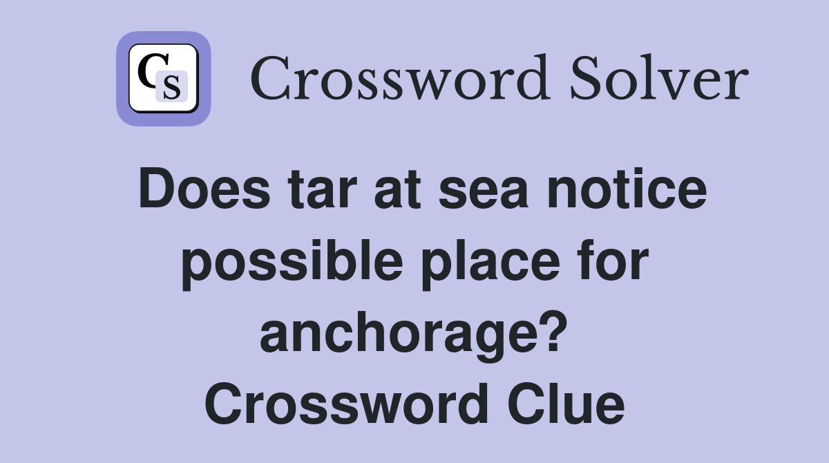 Does tar at sea notice possible place for anchorage? Crossword Clue