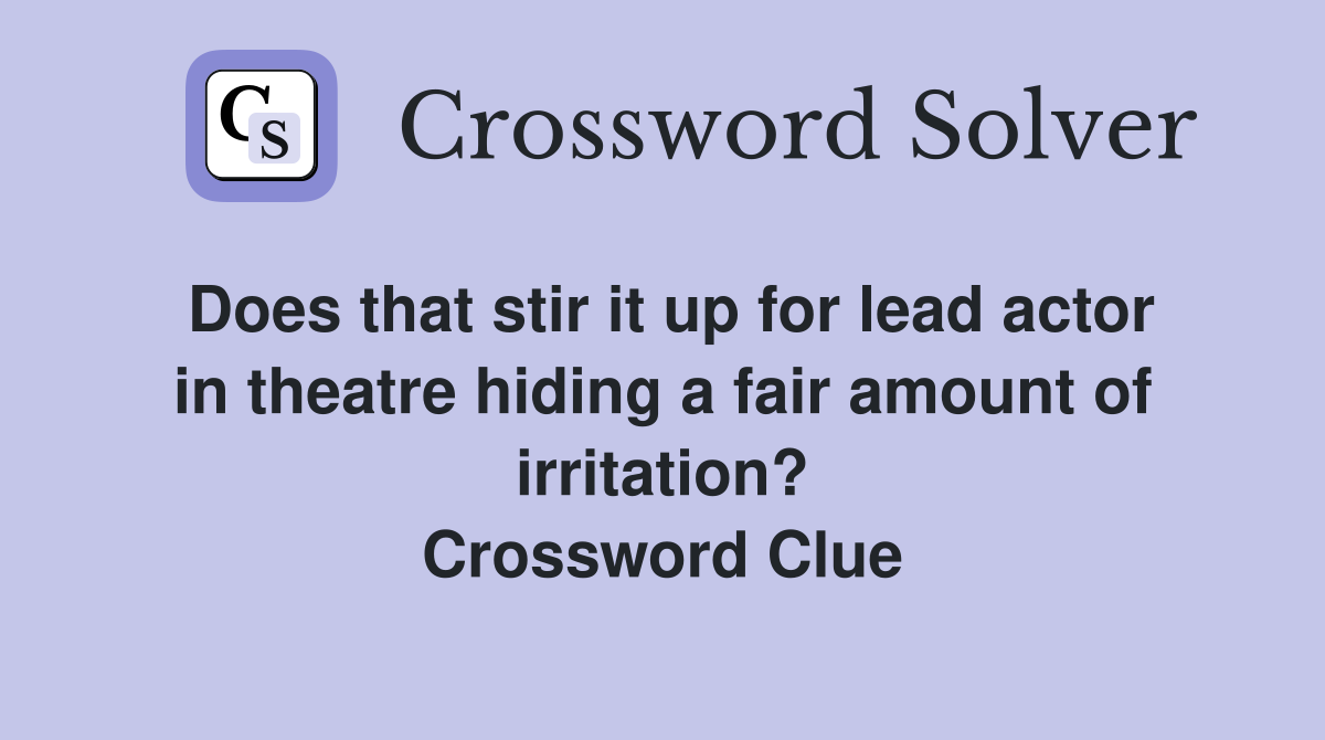Does that stir it up for lead actor in theatre hiding a fair amount of irritation? Crossword Clue