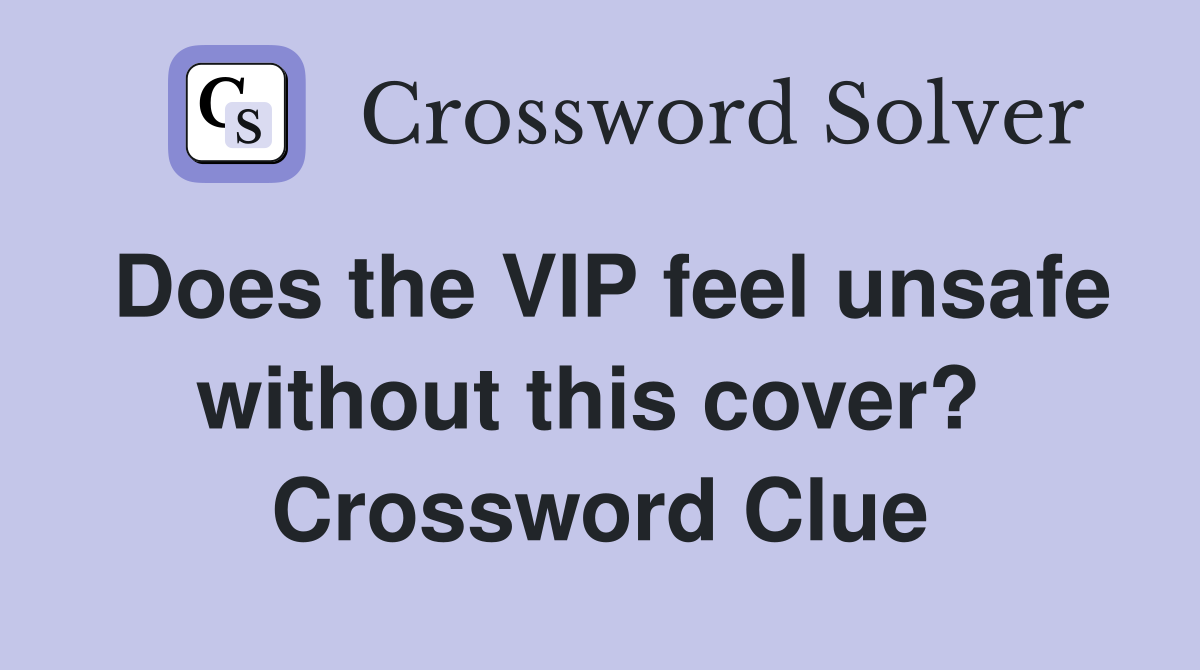 Does the VIP feel unsafe without this cover?  Crossword Clue