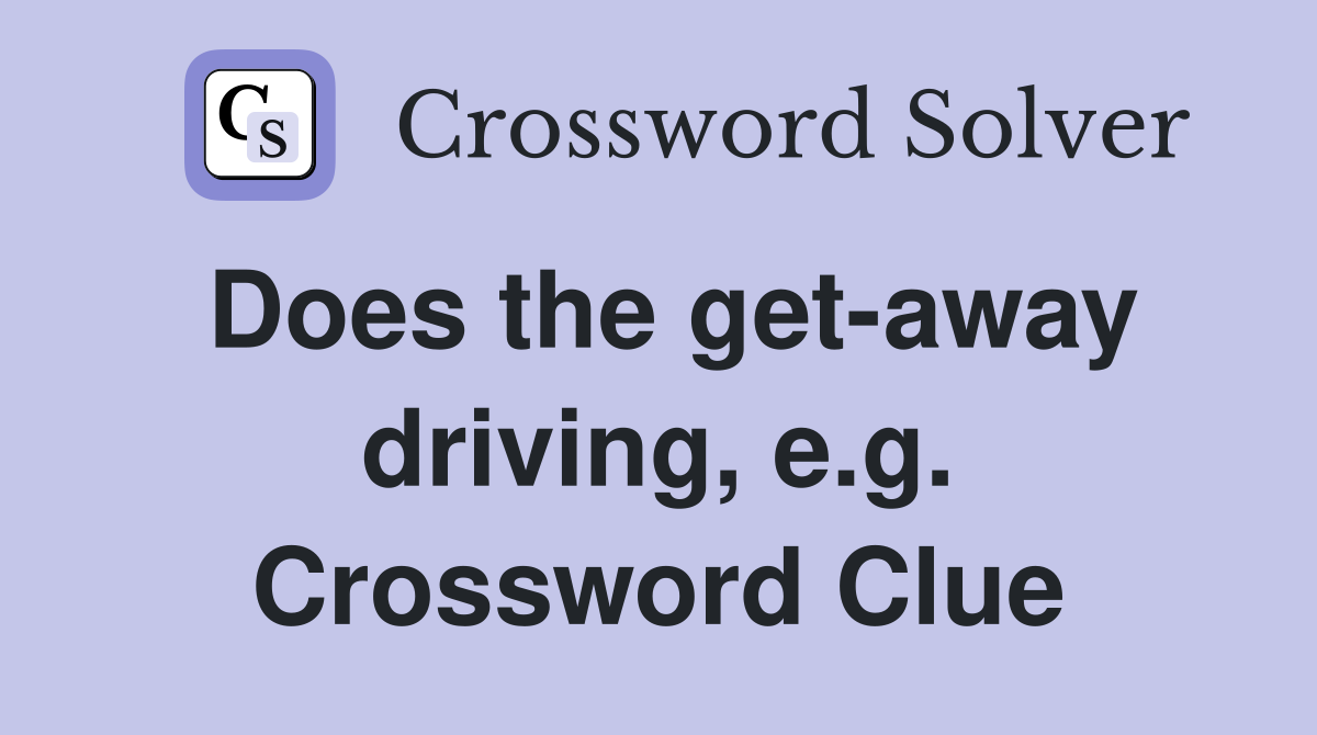 Does the get-away driving, e.g. Crossword Clue