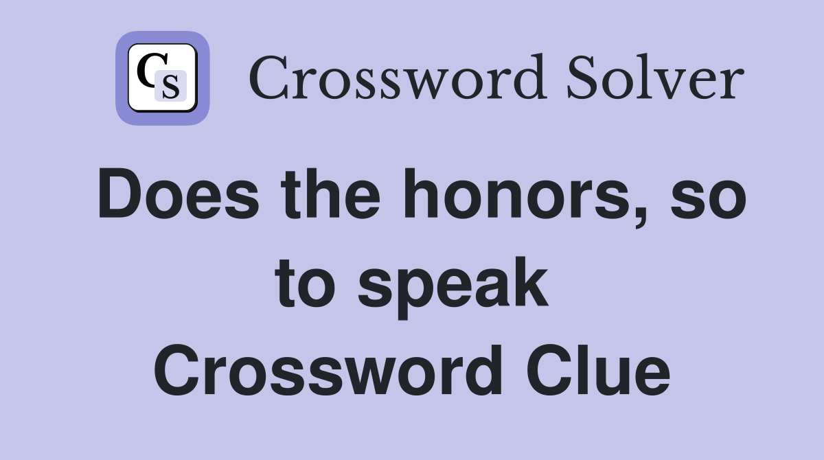 Does the honors, so to speak Crossword Clue