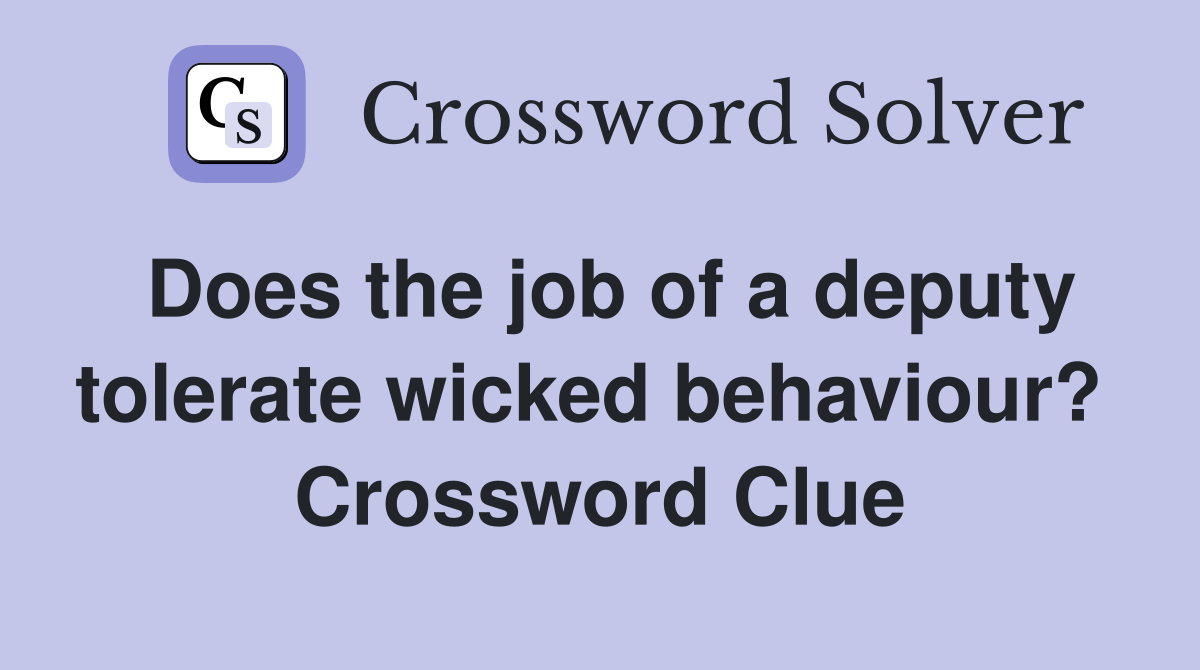 Does the job of a deputy tolerate wicked behaviour?  Crossword Clue