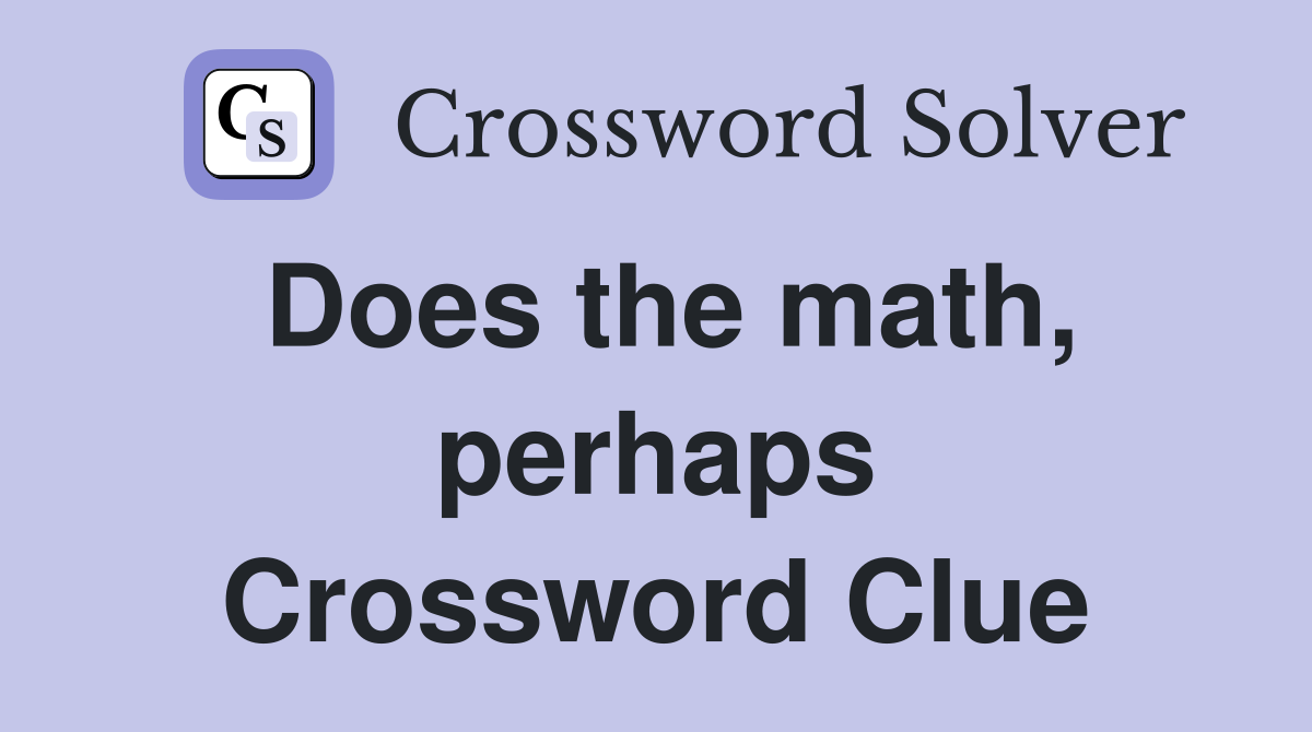 Does the math, perhaps Crossword Clue