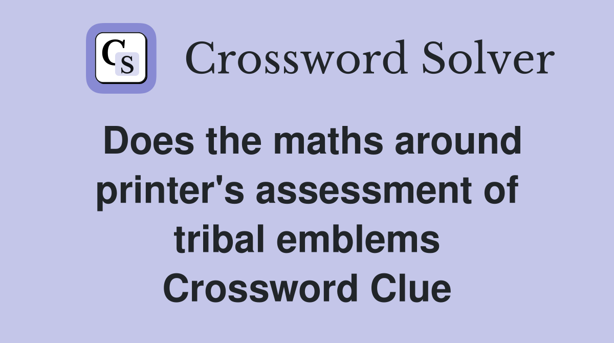 Does the maths around printer's assessment of tribal emblems Crossword Clue