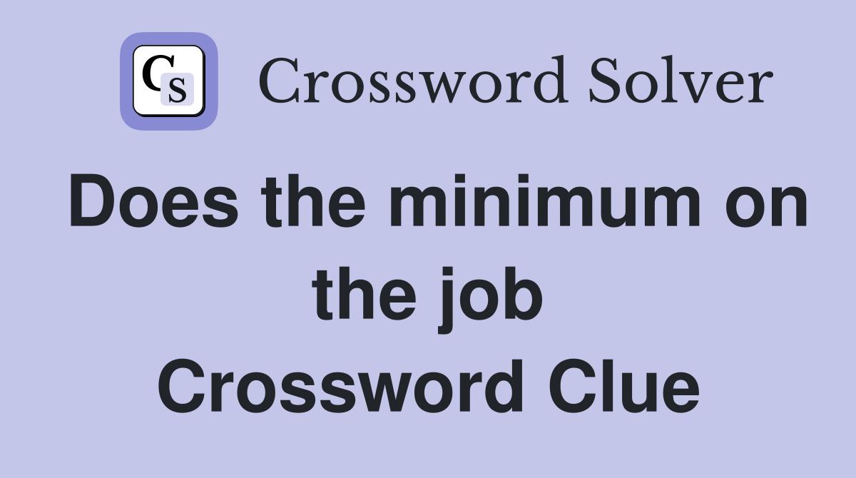 Does the minimum on the job Crossword Clue