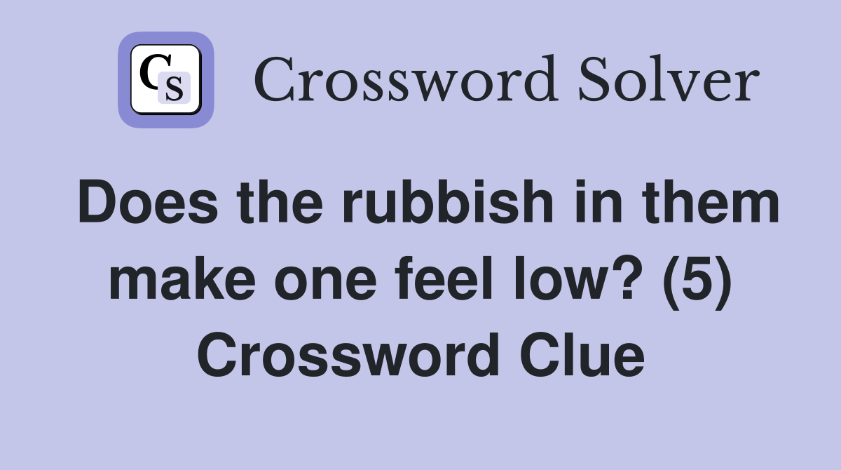 Does the rubbish in them make one feel low? (5) Crossword Clue