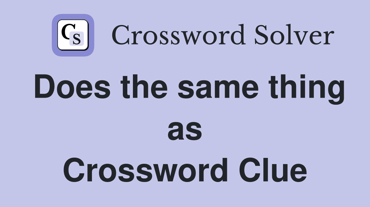 Does the same thing as Crossword Clue