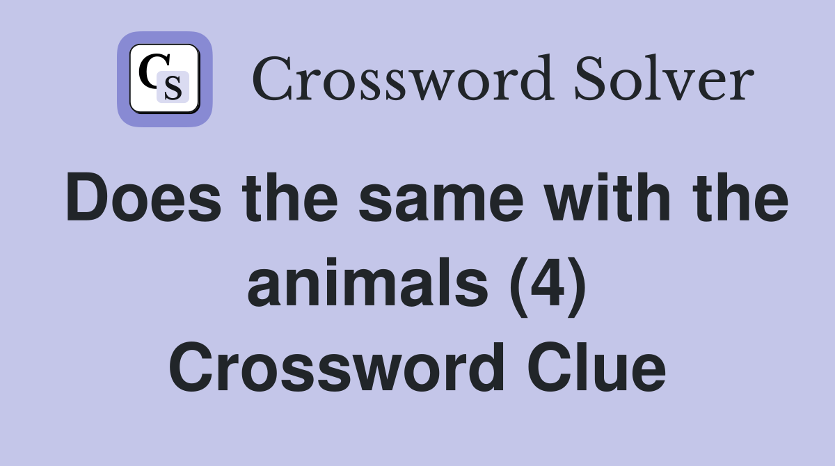 Does the same with the animals (4) Crossword Clue