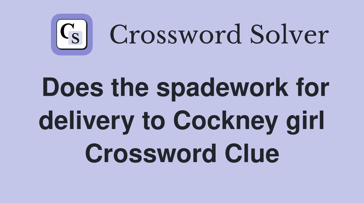 Does the spadework for delivery to Cockney girl Crossword Clue