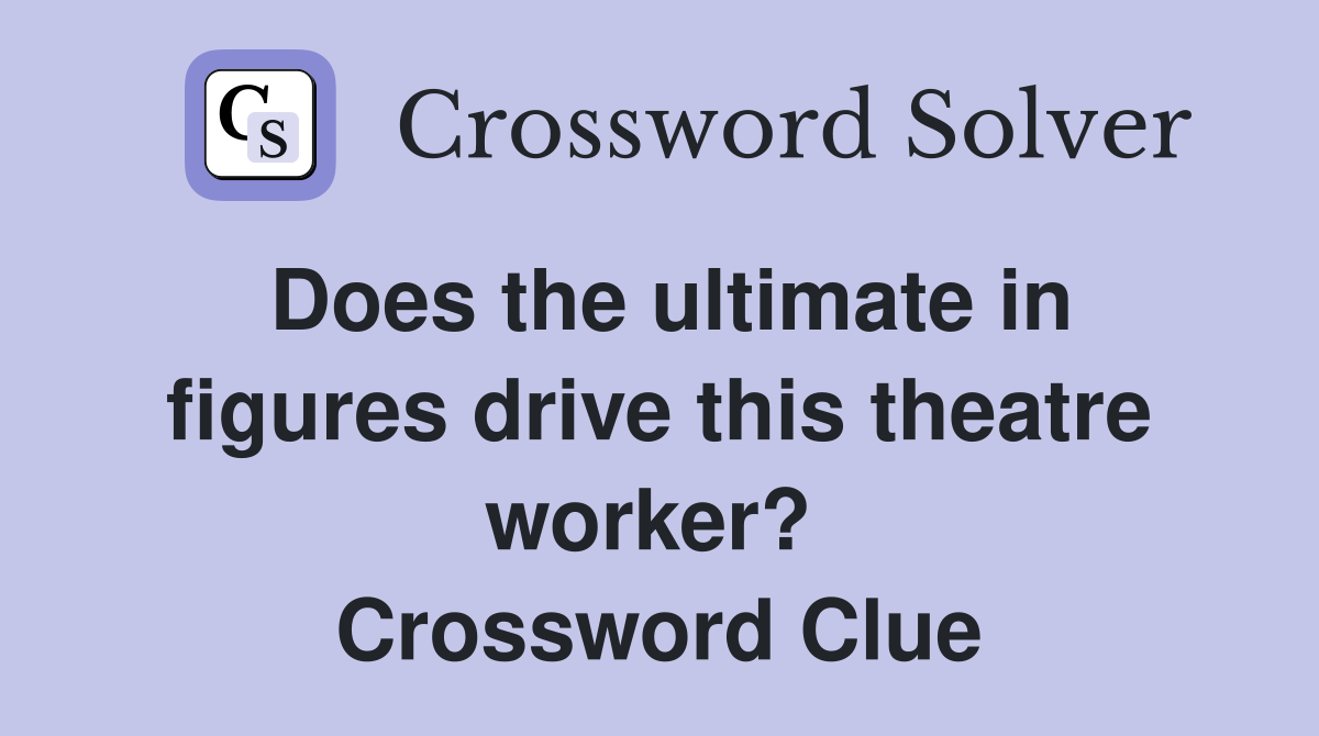Does the ultimate in figures drive this theatre worker?  Crossword Clue