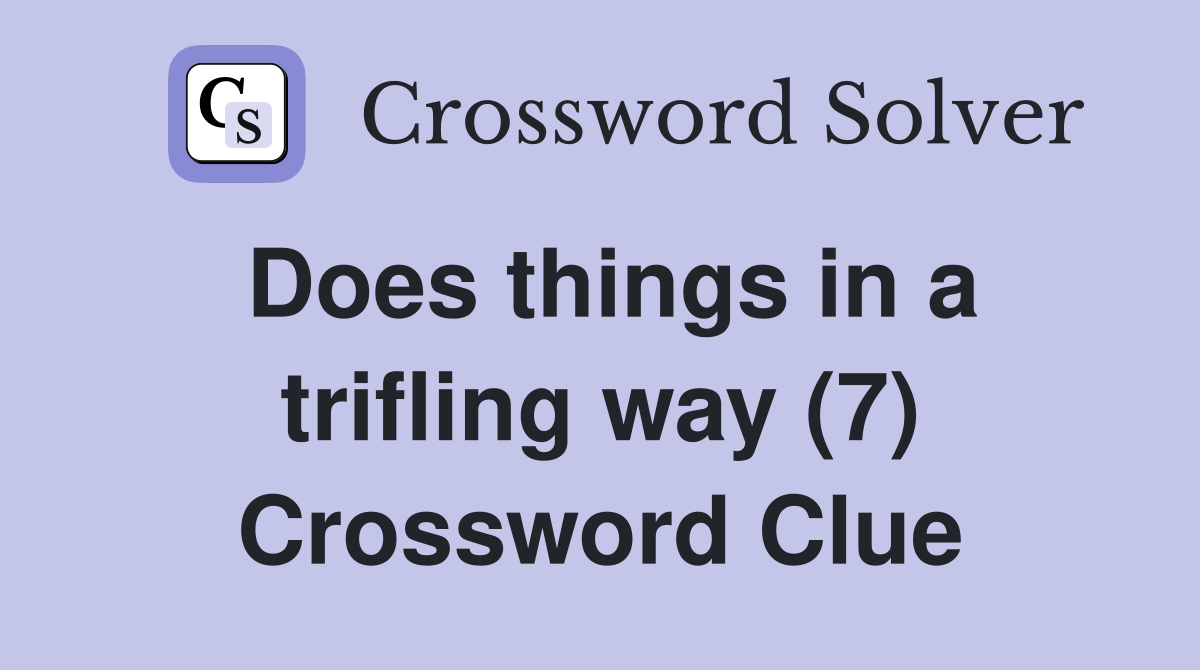 Does things in a trifling way (7) Crossword Clue
