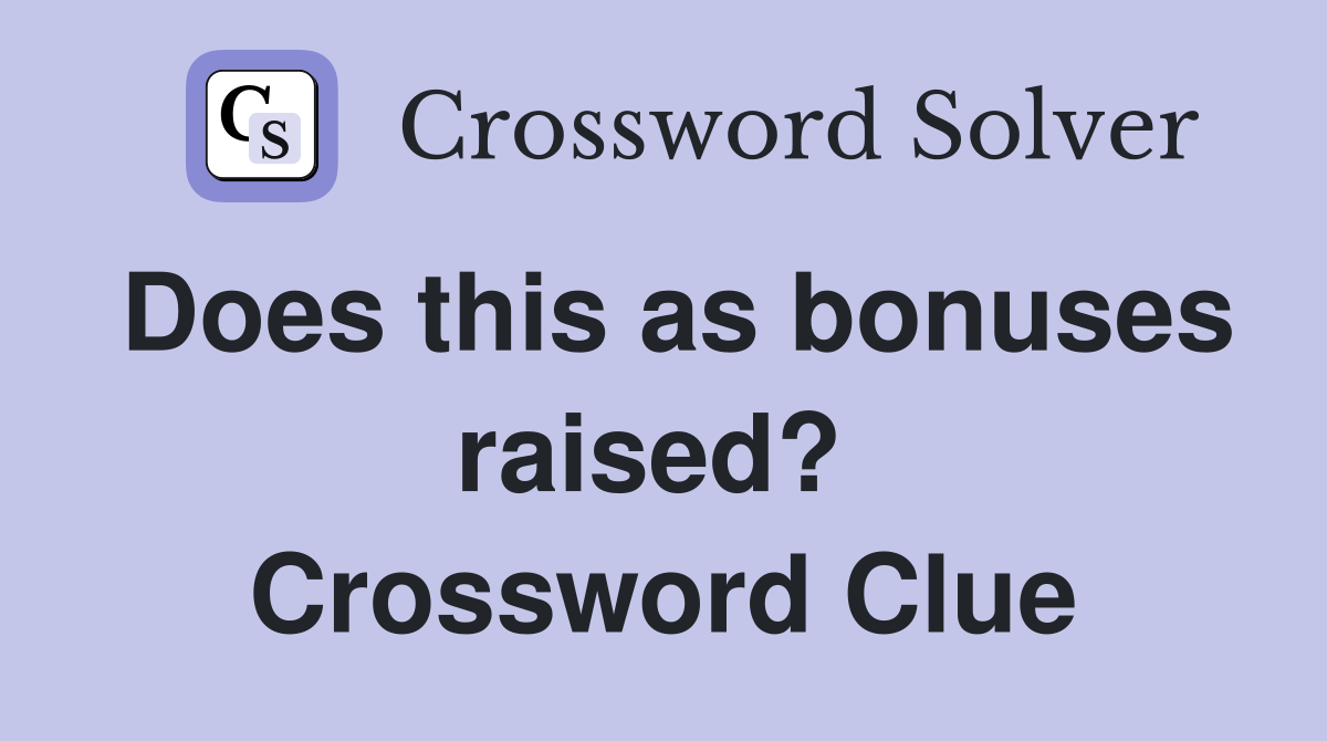 Does this as bonuses raised?  Crossword Clue