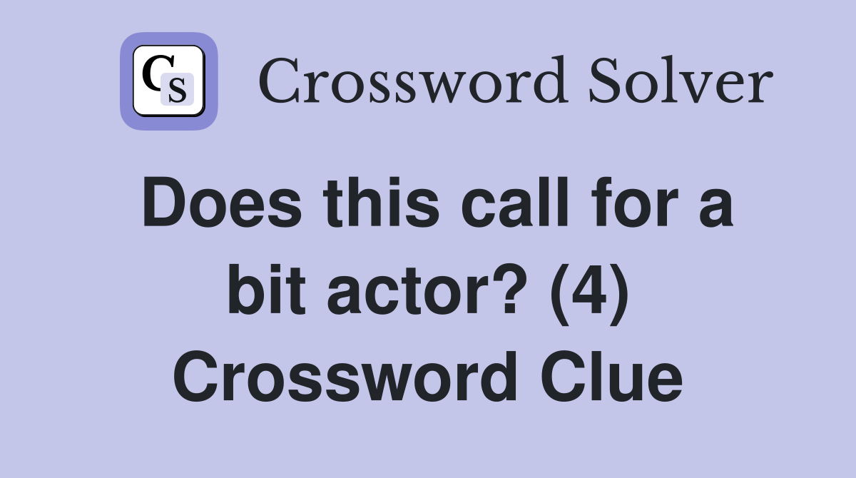 Does this call for a bit actor? (4) Crossword Clue
