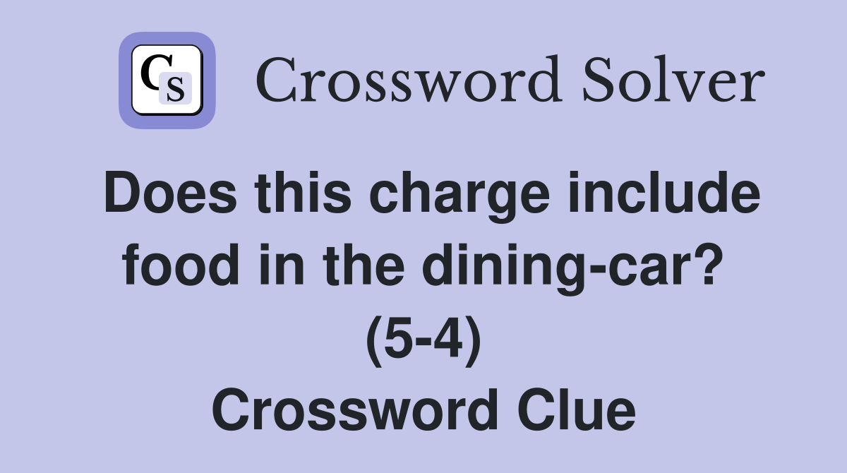 Does this charge include food in the dining-car? (5-4) Crossword Clue