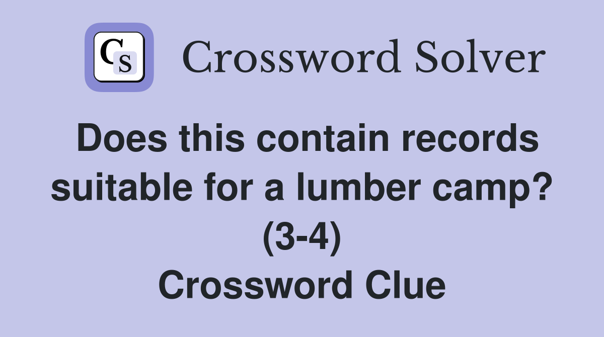 Does this contain records suitable for a lumber camp? (3-4) Crossword Clue