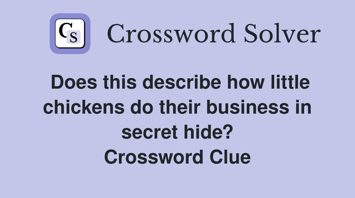 Does this describe how little chickens do their business in secret hide? Crossword Clue
