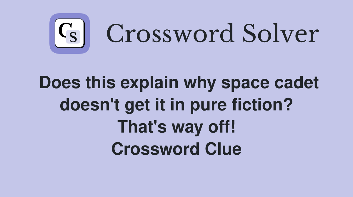 Does this explain why space cadet doesn't get it in pure fiction? That's way off! Crossword Clue
