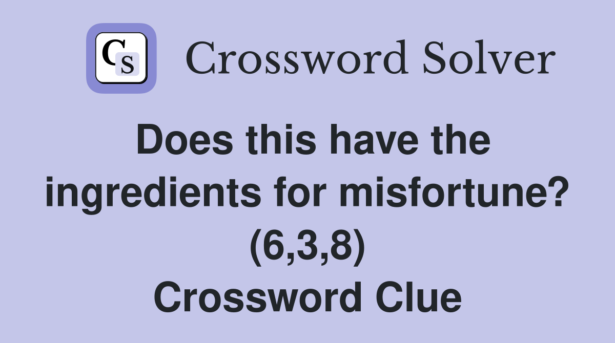 Does this have the ingredients for misfortune? (6,3,8) Crossword Clue