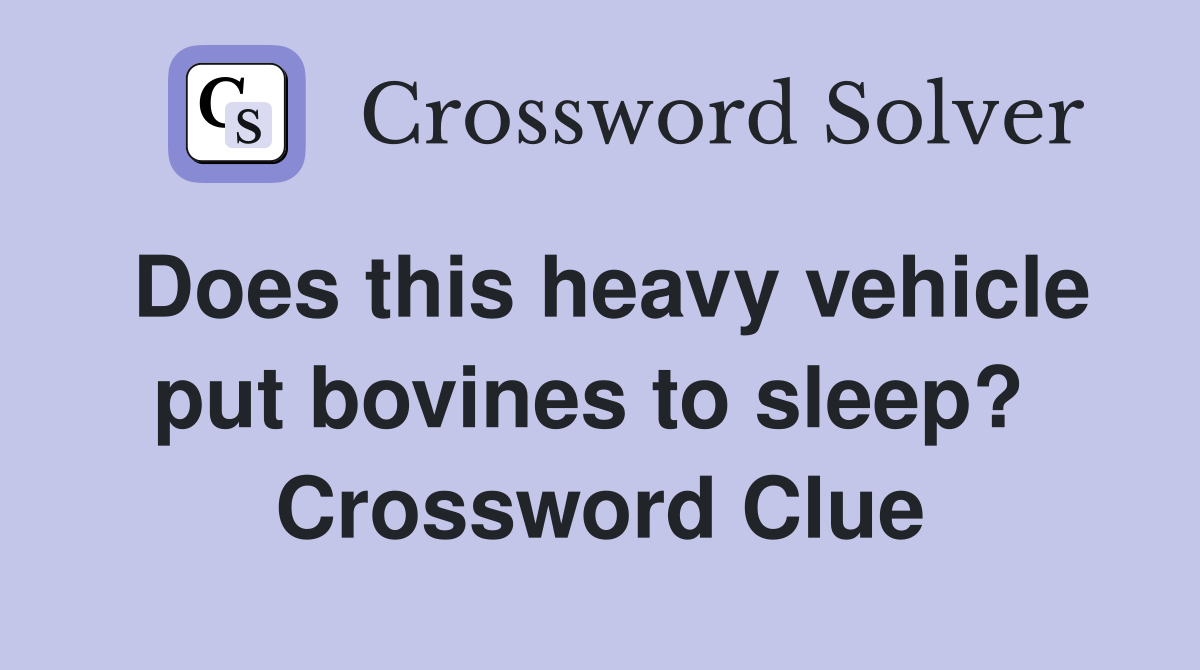 Does this heavy vehicle put bovines to sleep?  Crossword Clue