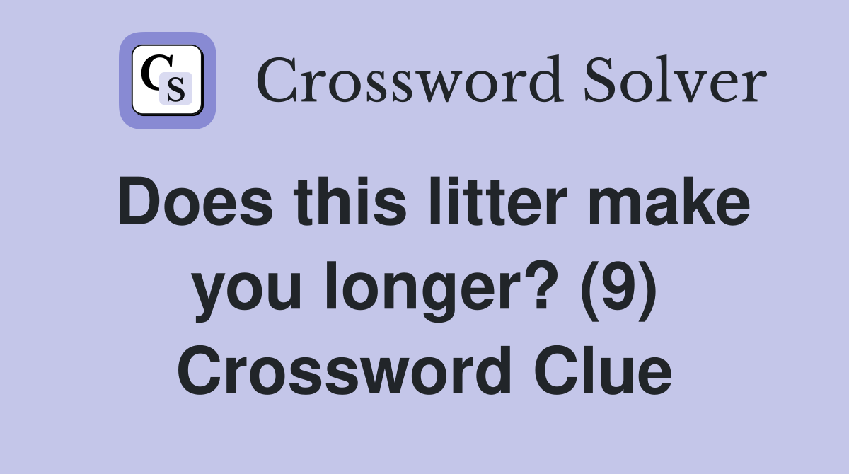 Does this litter make you longer? (9) Crossword Clue