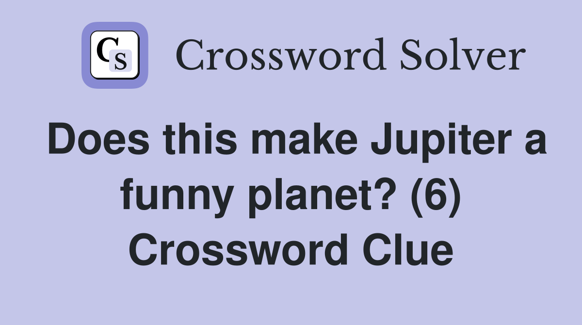 Does this make Jupiter a funny planet? (6) Crossword Clue