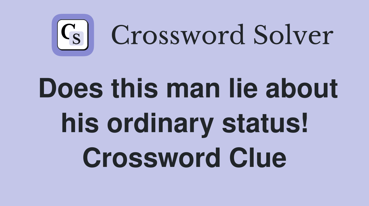 Does this man lie about his ordinary status! Crossword Clue