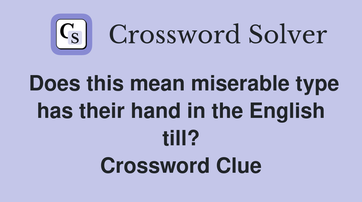 Does this mean miserable type has their hand in the English till? Crossword Clue