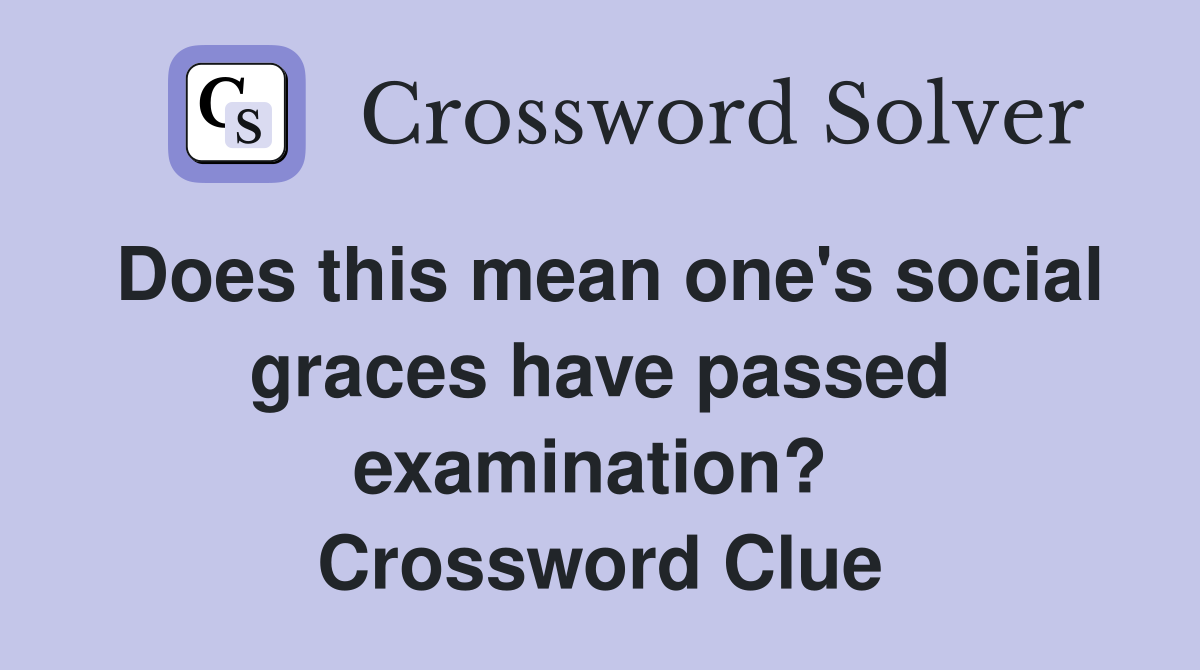 Does this mean one's social graces have passed examination?  Crossword Clue