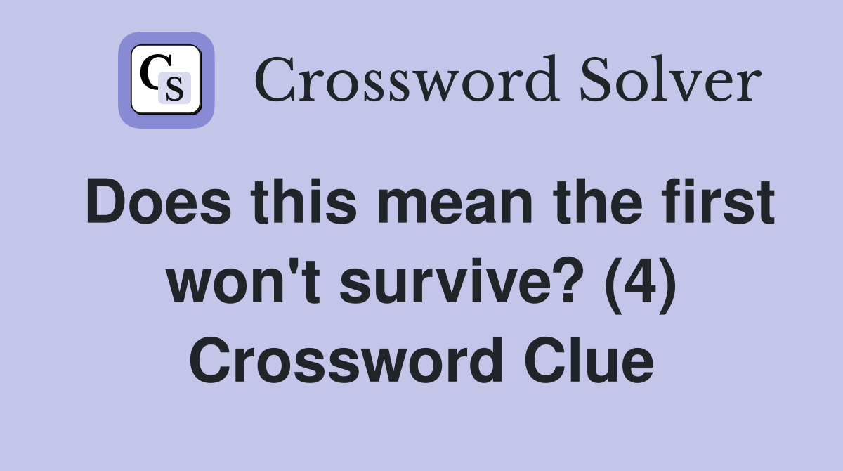 Does this mean the first won't survive? (4) Crossword Clue