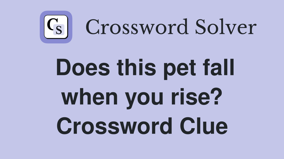 Does this pet fall when you rise? Crossword Clue