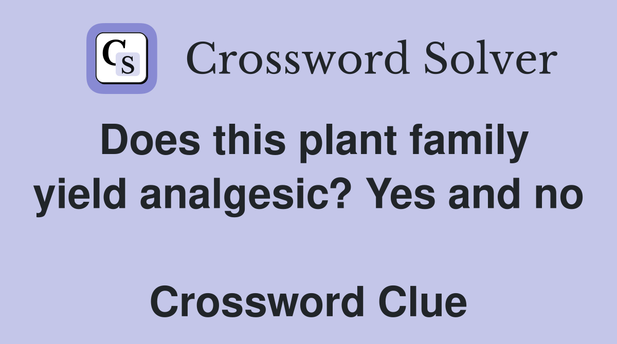 Does this plant family yield analgesic? Yes and no  Crossword Clue