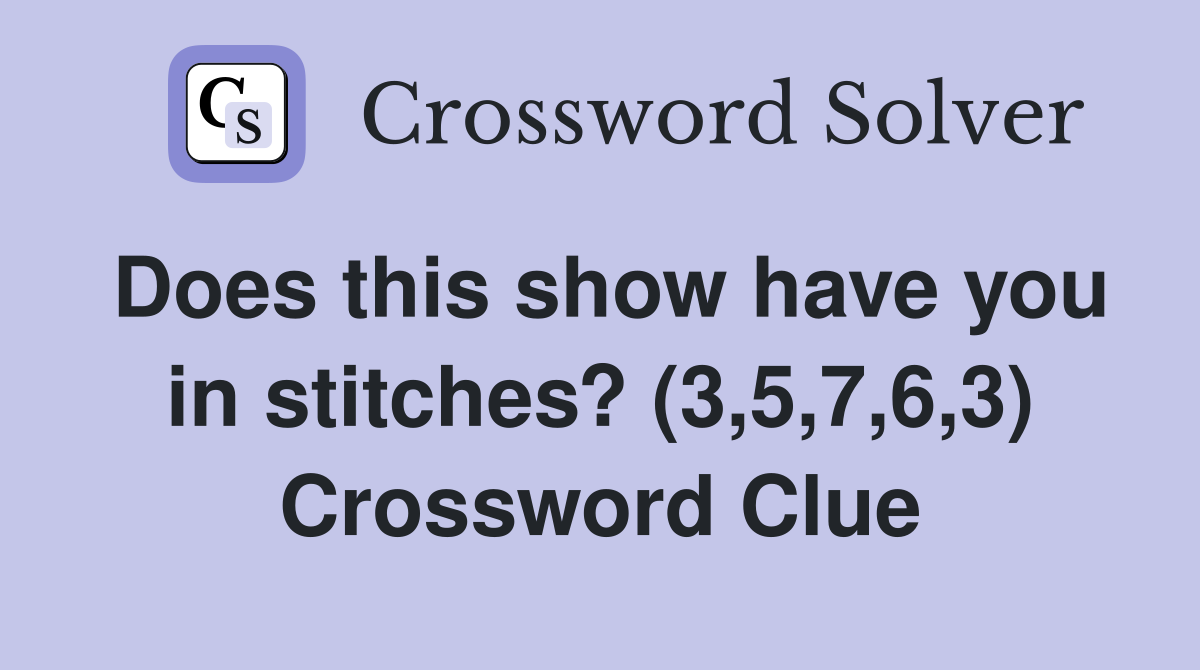 Does this show have you in stitches? (3,5,7,6,3) Crossword Clue