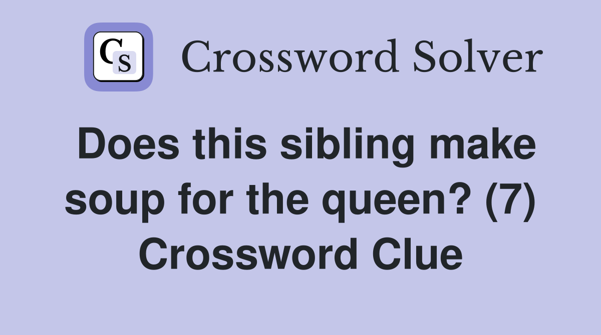 Does this sibling make soup for the queen? (7) Crossword Clue